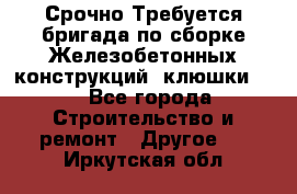 Срочно Требуется бригада по сборке Железобетонных конструкций (клюшки).  - Все города Строительство и ремонт » Другое   . Иркутская обл.